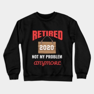 Retired Not My Problem Anymore 2020 Crewneck Sweatshirt